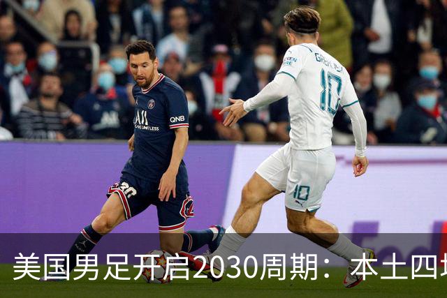 美国男足开启2030周期：本土四场热身赛迎战秘鲁、智利、墨西哥、加拿大
