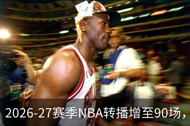 2026-27赛季NBA转播增至90场，传统剧集生存空间再受挤压